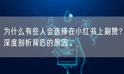 为什么有些人会选择在小红书上刷赞？深度剖析背后的原因。