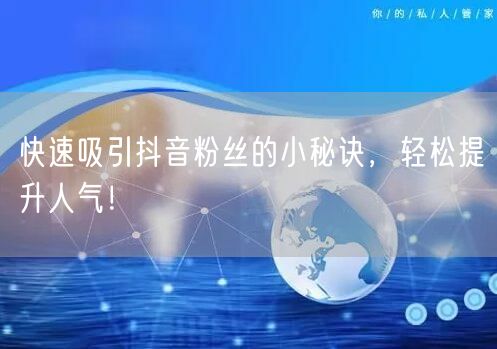 快速吸引抖音粉丝的小秘诀，轻松提升人气！