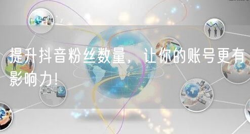 提升抖音粉丝数量，让你的账号更有影响力！