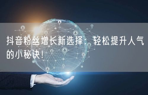 抖音粉丝增长新选择：轻松提升人气的小秘诀！