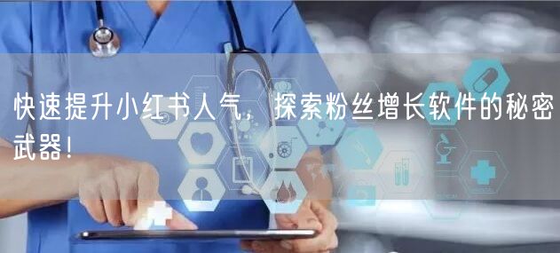 快速提升小红书人气，探索粉丝增长软件的秘密武器！