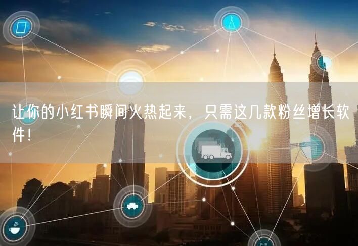 让你的小红书瞬间火热起来，只需这几款粉丝增长软件！