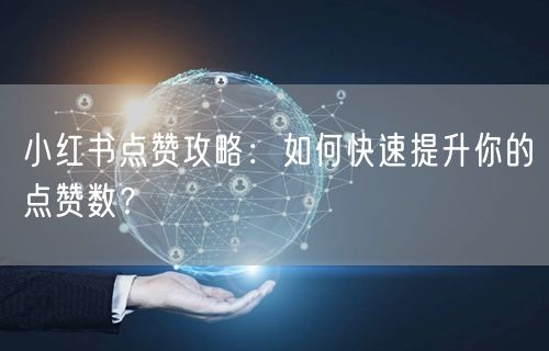 小红书点赞攻略：如何快速提升你的点赞数？