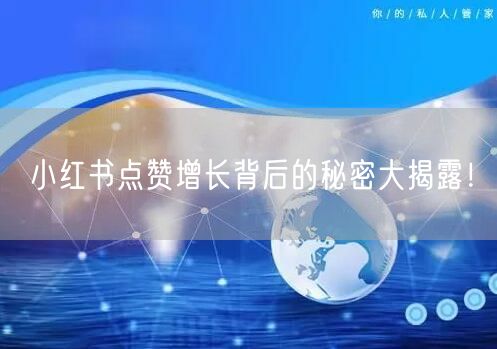 小红书点赞增长背后的秘密大揭露！