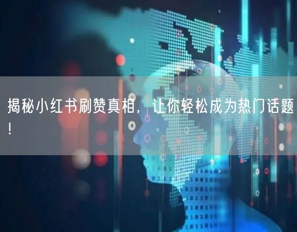 揭秘小红书刷赞真相，让你轻松成为热门话题！
