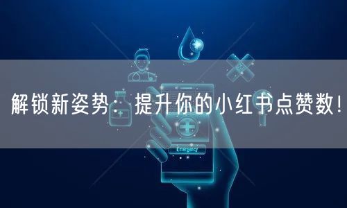 解锁新姿势：提升你的小红书点赞数！