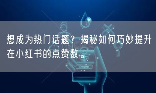 想成为热门话题？揭秘如何巧妙提升在小红书的点赞数。