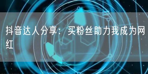 抖音达人分享：买粉丝助力我成为网红