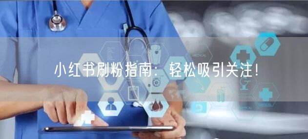 小红书刷粉指南：轻松吸引关注！