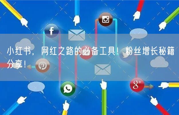 小红书，网红之路的必备工具！粉丝增长秘籍分享！