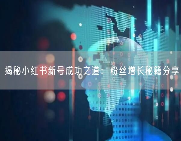 揭秘小红书新号成功之道：粉丝增长秘籍分享