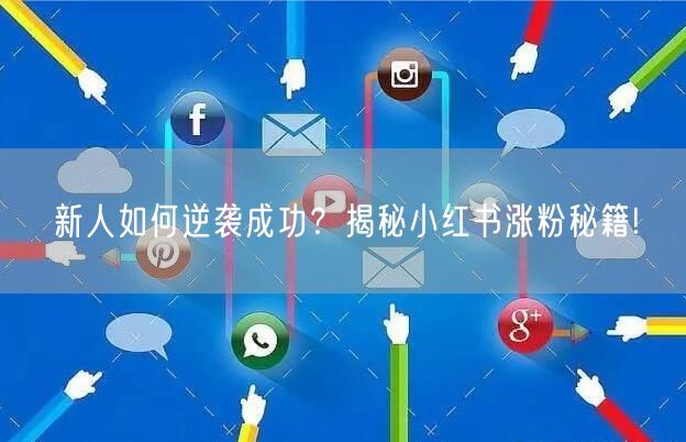 新人如何逆袭成功？揭秘小红书涨粉秘籍!