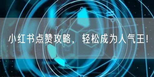 小红书点赞攻略，轻松成为人气王！