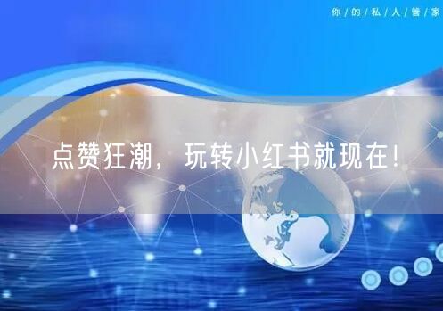 点赞狂潮，玩转小红书就现在！