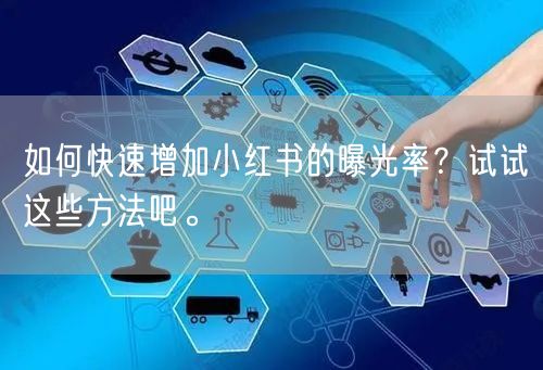 如何快速增加小红书的曝光率？试试这些方法吧。