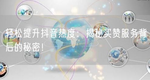 轻松提升抖音热度：揭秘买赞服务背后的秘密！