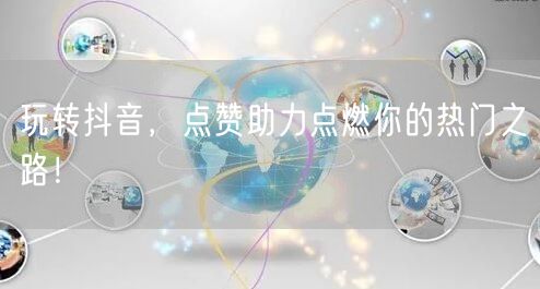 玩转抖音，点赞助力点燃你的热门之路！