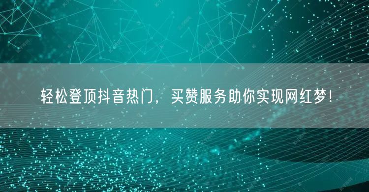 轻松登顶抖音热门，买赞服务助你实现网红梦！