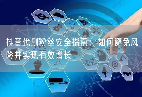 抖音代刷粉丝安全指南：如何避免风险并实现有效增长