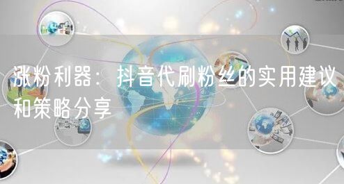 涨粉利器：抖音代刷粉丝的实用建议和策略分享