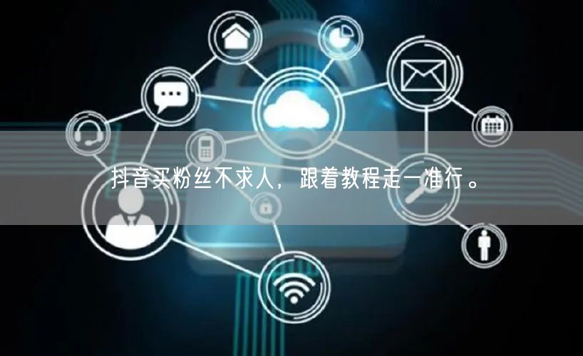 抖音买粉丝不求人，跟着教程走一准行。