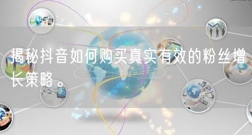 揭秘抖音如何购买真实有效的粉丝增长策略。