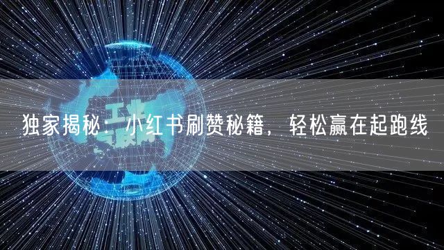 独家揭秘：小红书刷赞秘籍，轻松赢在起跑线