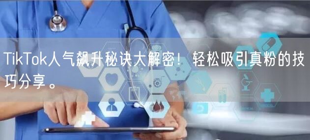 TikTok人气飙升秘诀大解密！轻松吸引真粉的技巧分享。