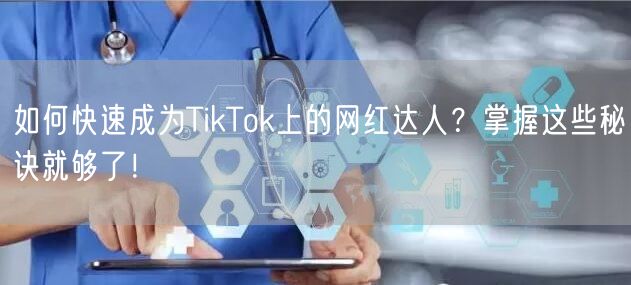 如何快速成为TikTok上的网红达人？掌握这些秘诀就够了！