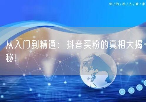 从入门到精通：抖音买粉的真相大揭秘！