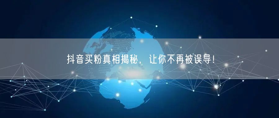 抖音买粉真相揭秘，让你不再被误导！